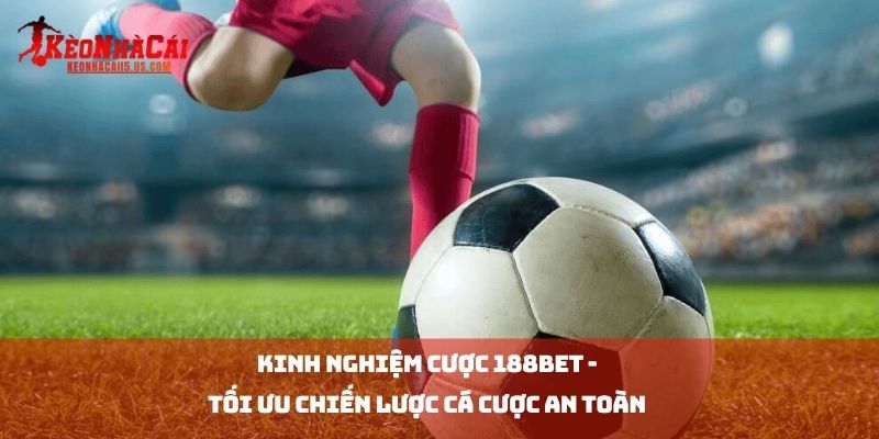 Kinh Nghiệm Cược 188BET - Tối Ưu Chiến Lược Cá Cược An Toàn 