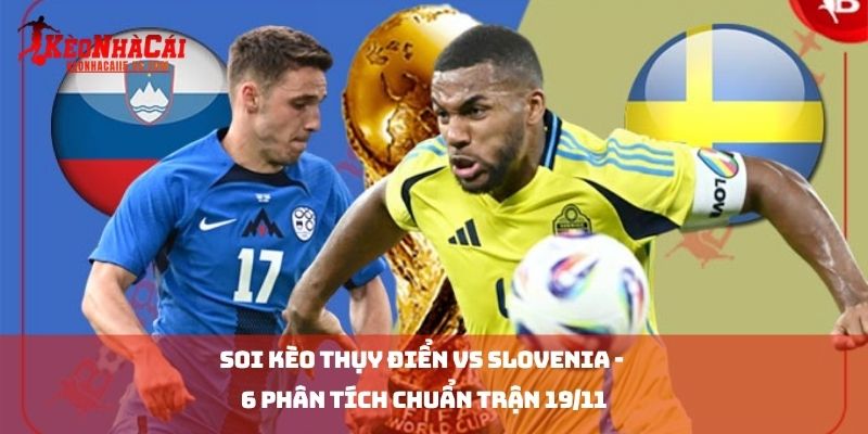 Soi kèo thụy điển vs Slovenia - 6 Phân Tích Chuẩn Trận 19/11